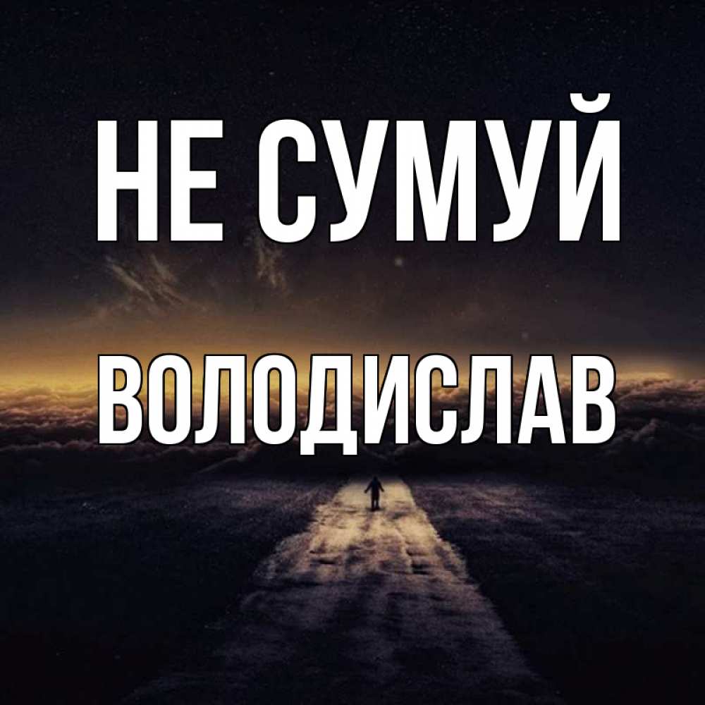 Открытка на каждый день з підписом, Володислав Не сумуй дорога в никуда Прикольна листівка з побажанням онлайн скачати безкоштовно 