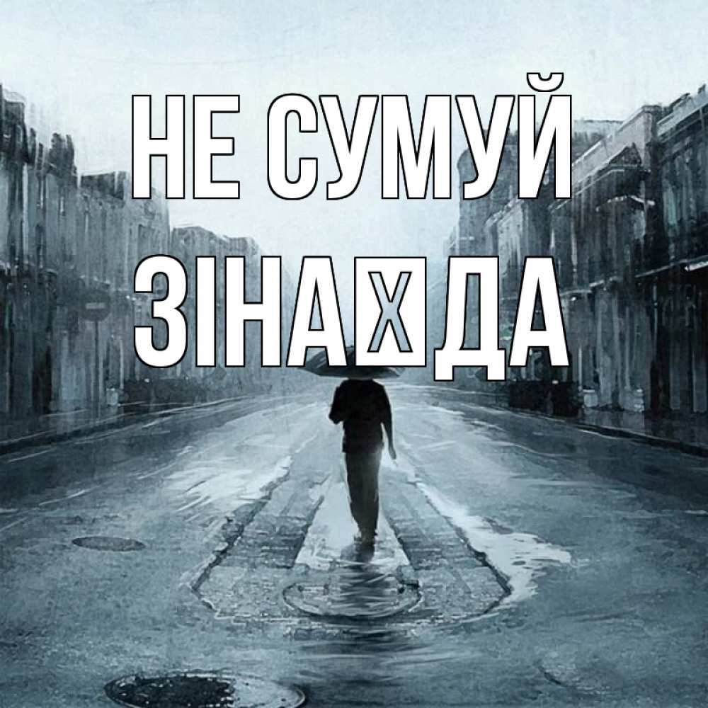 Открытка на каждый день з підписом, Зінаїда Не сумуй опустевшая улица Прикольна листівка з побажанням онлайн скачати безкоштовно 