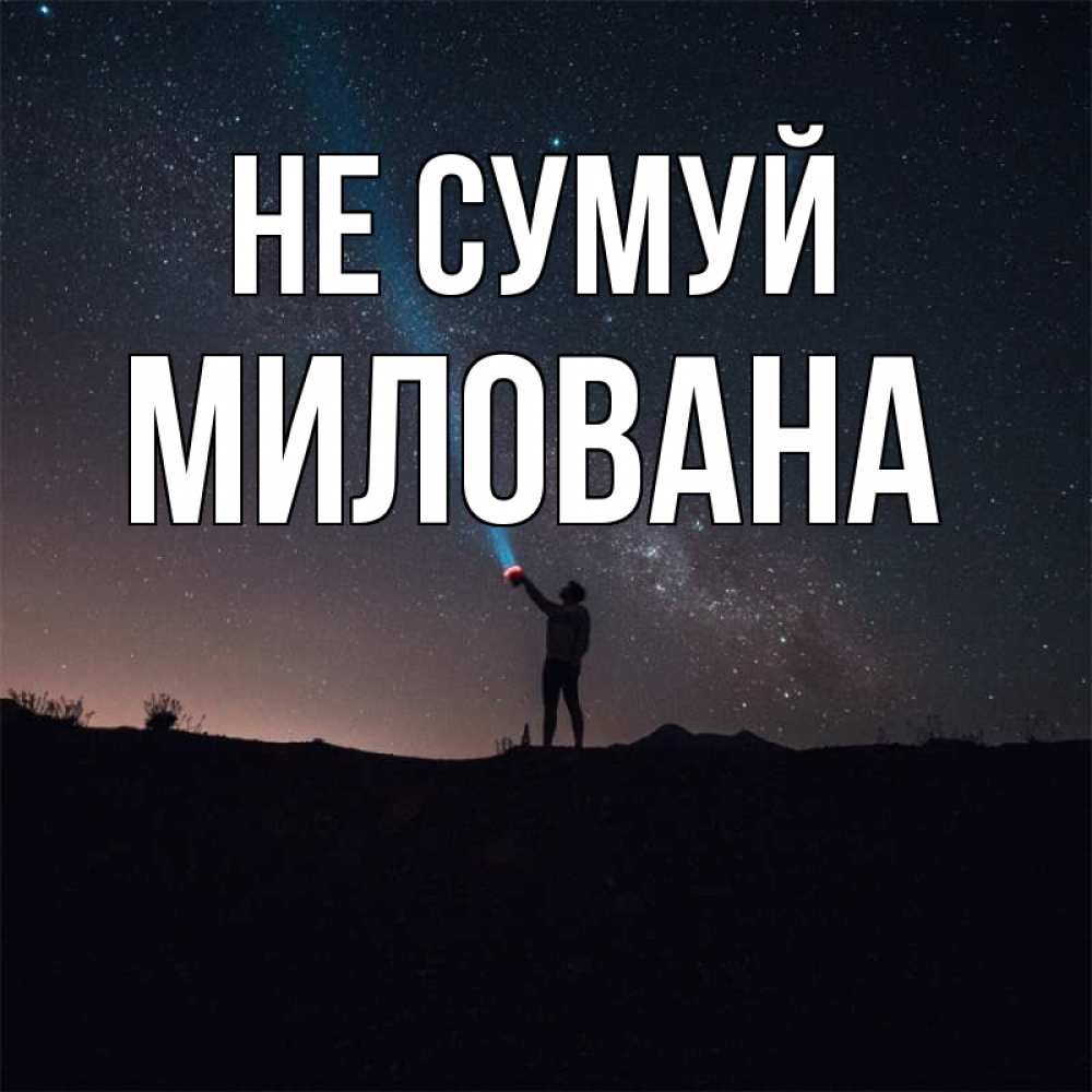 Открытка на каждый день з підписом, Милована Не сумуй луч света и млечный путь Прикольна листівка з побажанням онлайн скачати безкоштовно 