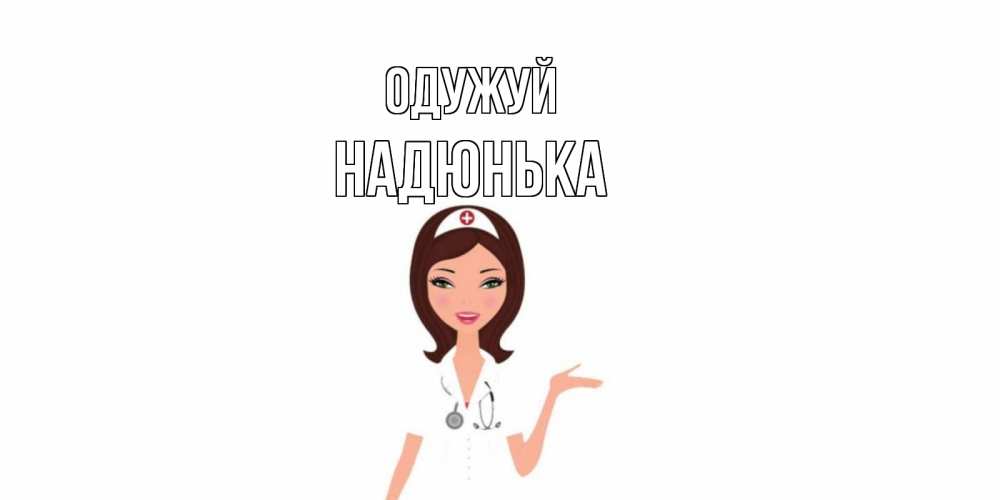 Открытка на каждый день з підписом, Надюнька Одужуй не болей с медсестрой Прикольна листівка з побажанням онлайн скачати безкоштовно 