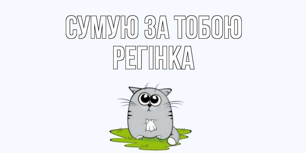 Открытка на каждый день з підписом, Регінка Сумую за тобою открытки с котиками я по тебе скучаю с именем Прикольна листівка з побажанням онлайн скачати безкоштовно 