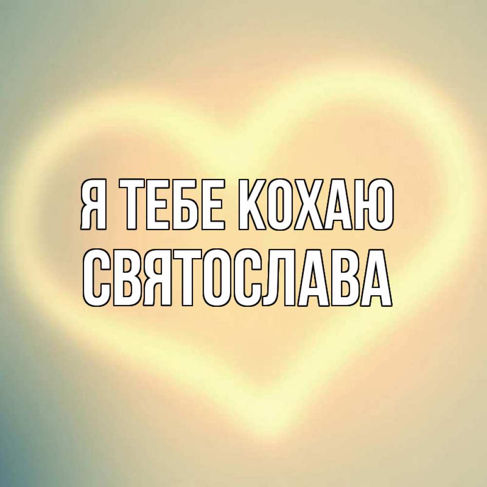 Открытка на каждый день з підписом, Святослава Я тебе кохаю сердце Прикольна листівка з побажанням онлайн скачати безкоштовно 
