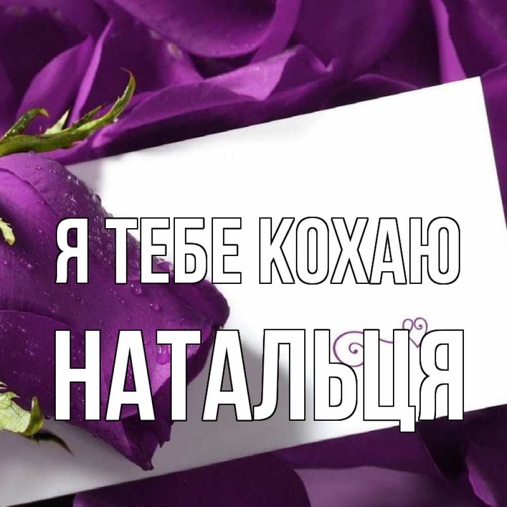 Открытка на каждый день з підписом, Натальця Я тебе кохаю роза Прикольна листівка з побажанням онлайн скачати безкоштовно 