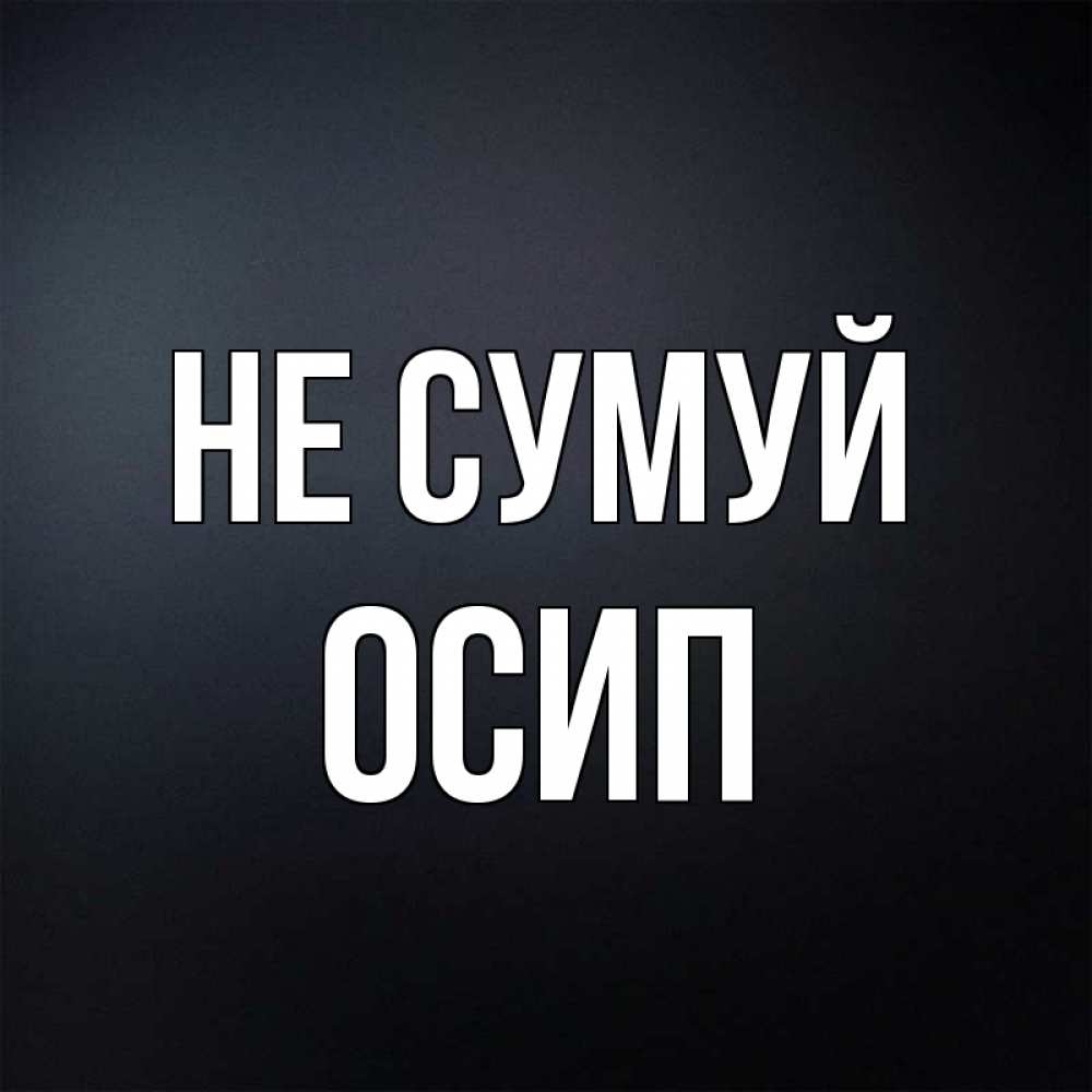 Открытка на каждый день з підписом, Осип Не сумуй Градиент серый Прикольна листівка з побажанням онлайн скачати безкоштовно 
