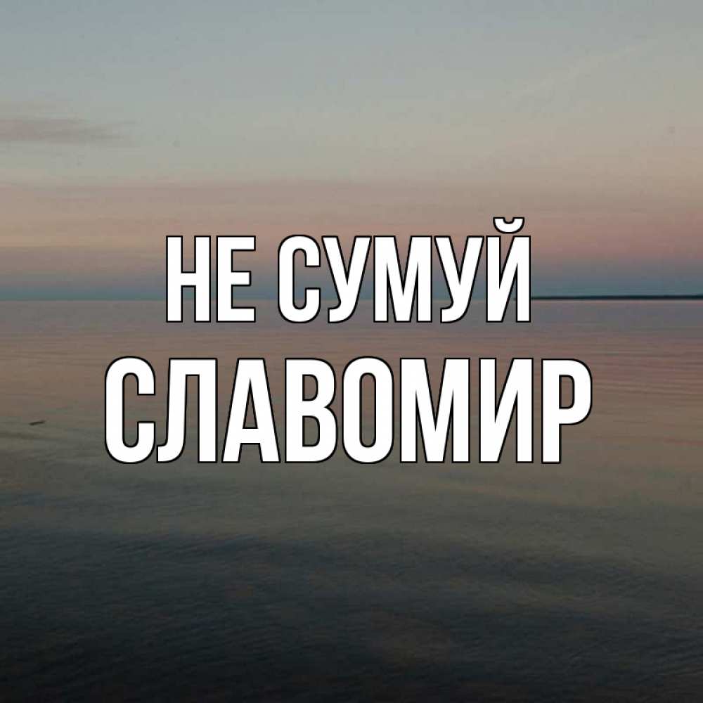 Открытка на каждый день з підписом, Славомир Не сумуй водная гладь Прикольна листівка з побажанням онлайн скачати безкоштовно 