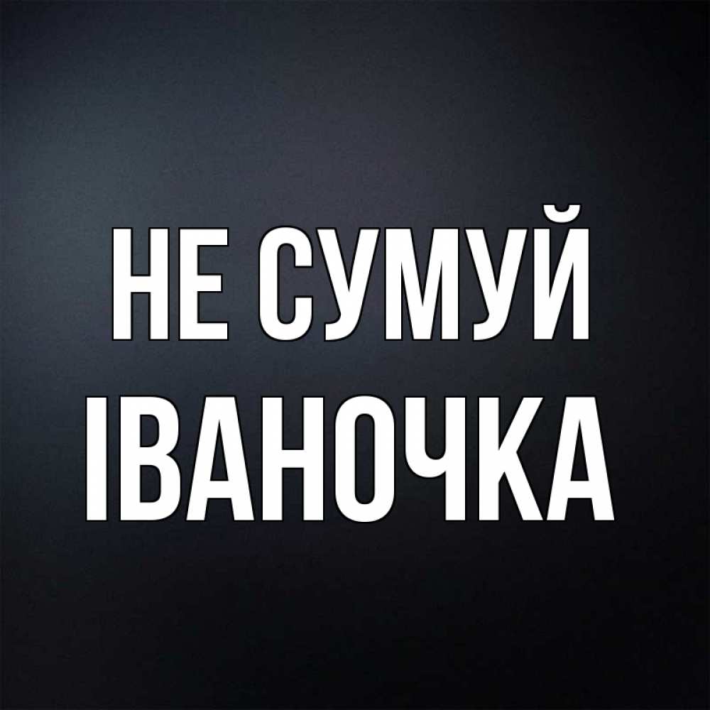 Открытка на каждый день з підписом, Іваночка Не сумуй Градиент серый Прикольна листівка з побажанням онлайн скачати безкоштовно 