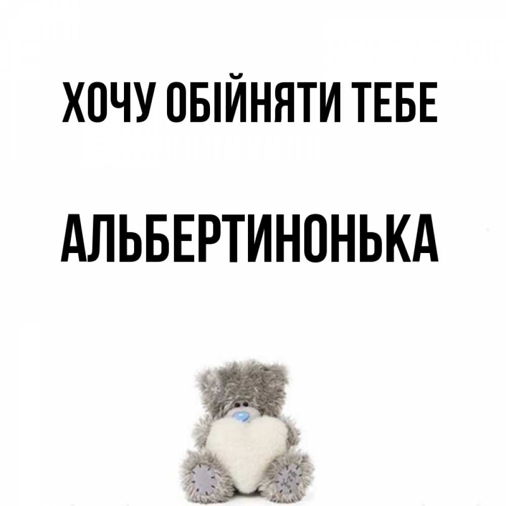 Открытка на каждый день з підписом, Альбертинонька Хочу обійняти тебе медвежонок с сердечком белого цвета Прикольна листівка з побажанням онлайн скачати безкоштовно 