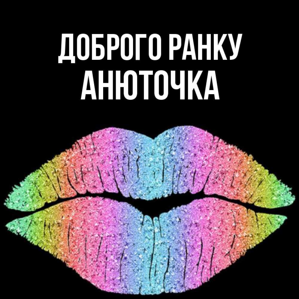 Открытка на каждый день з підписом, Анюточка Доброго ранку радужные губы Прикольна листівка з побажанням онлайн скачати безкоштовно 