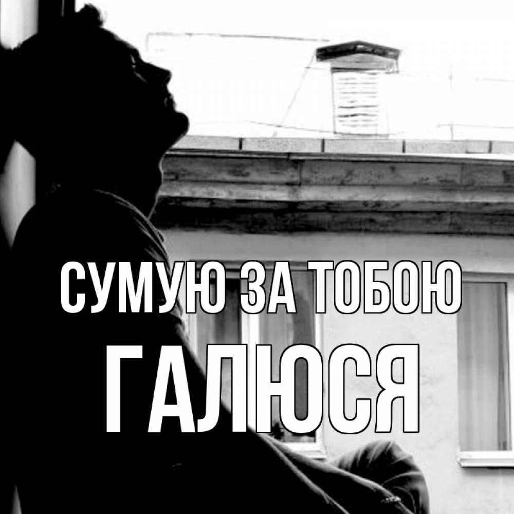 Открытка на каждый день з підписом, Галюся Сумую за тобою скучно ему Прикольна листівка з побажанням онлайн скачати безкоштовно 