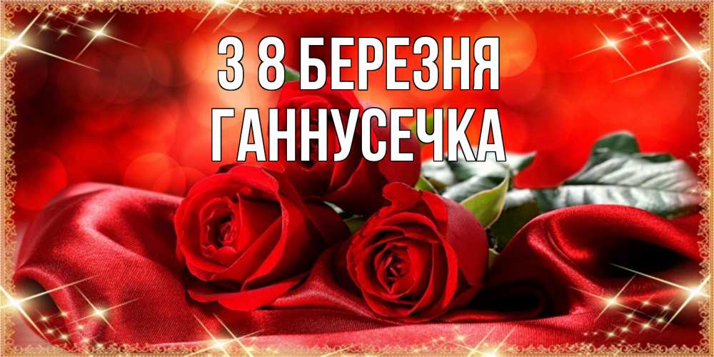 Открытка на каждый день з підписом, Ганнусечка З 8 БЕРЕЗНЯ открытка красного цвета с розами на 8 марта Прикольна листівка з побажанням онлайн скачати безкоштовно 