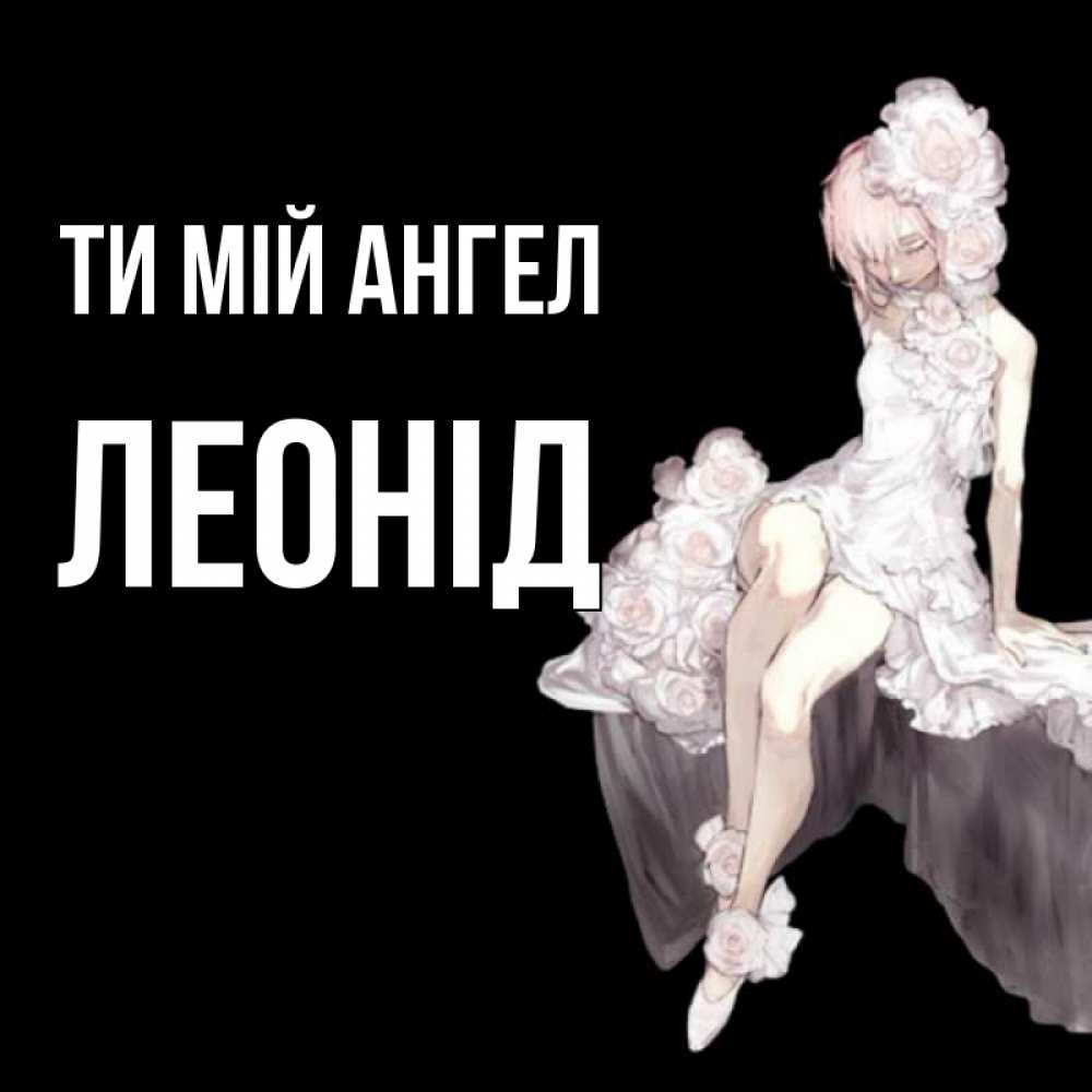 Открытка на каждый день з підписом, Леонід Ти мій ангел девушка в стиле аниме как ангел Прикольна листівка з побажанням онлайн скачати безкоштовно 