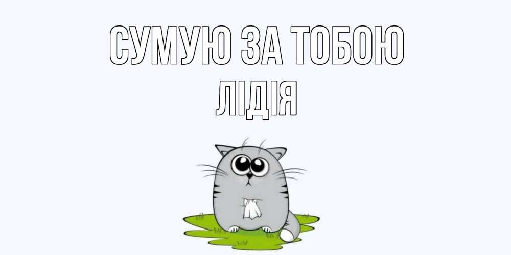 Открытка на каждый день з підписом, Лідія Сумую за тобою открытки с котиками я по тебе скучаю с именем Прикольна листівка з побажанням онлайн скачати безкоштовно 