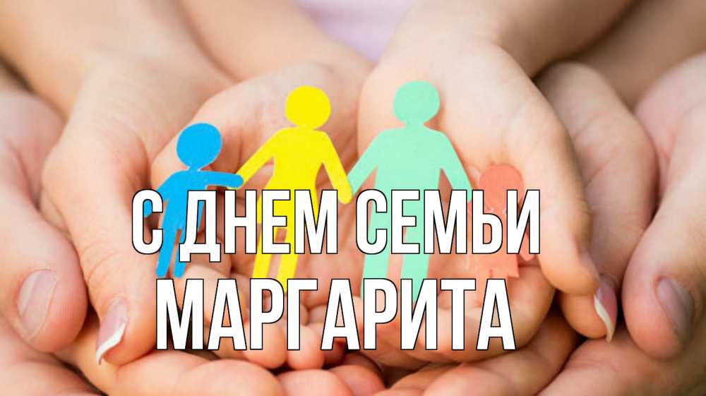 Открытка на каждый день з підписом, Маргарита С днем семьи Руки, бумага, семья Прикольна листівка з побажанням онлайн скачати безкоштовно 