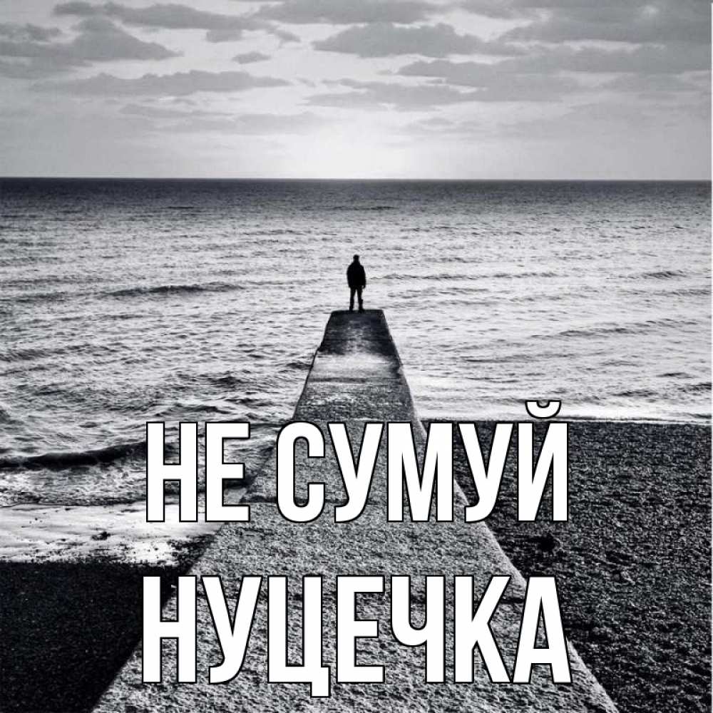 Открытка на каждый день з підписом, Нуцечка Не сумуй море Прикольна листівка з побажанням онлайн скачати безкоштовно 