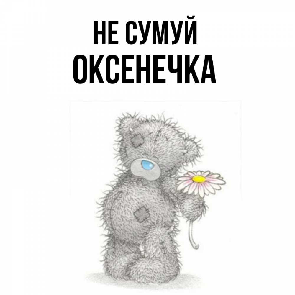 Открытка на каждый день з підписом, Оксенечка Не сумуй Плюшевый медвежонок с заплатками Прикольна листівка з побажанням онлайн скачати безкоштовно 