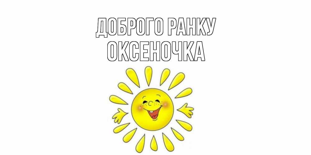 Открытка на каждый день з підписом, Оксеночка Доброго ранку солнце Прикольна листівка з побажанням онлайн скачати безкоштовно 