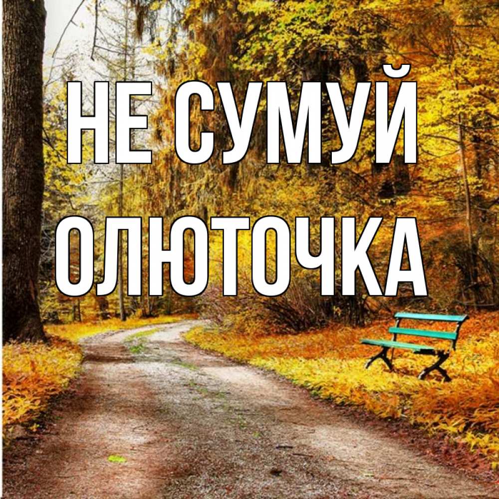 Открытка на каждый день з підписом, Олюточка Не сумуй зеленая лавочка Прикольна листівка з побажанням онлайн скачати безкоштовно 