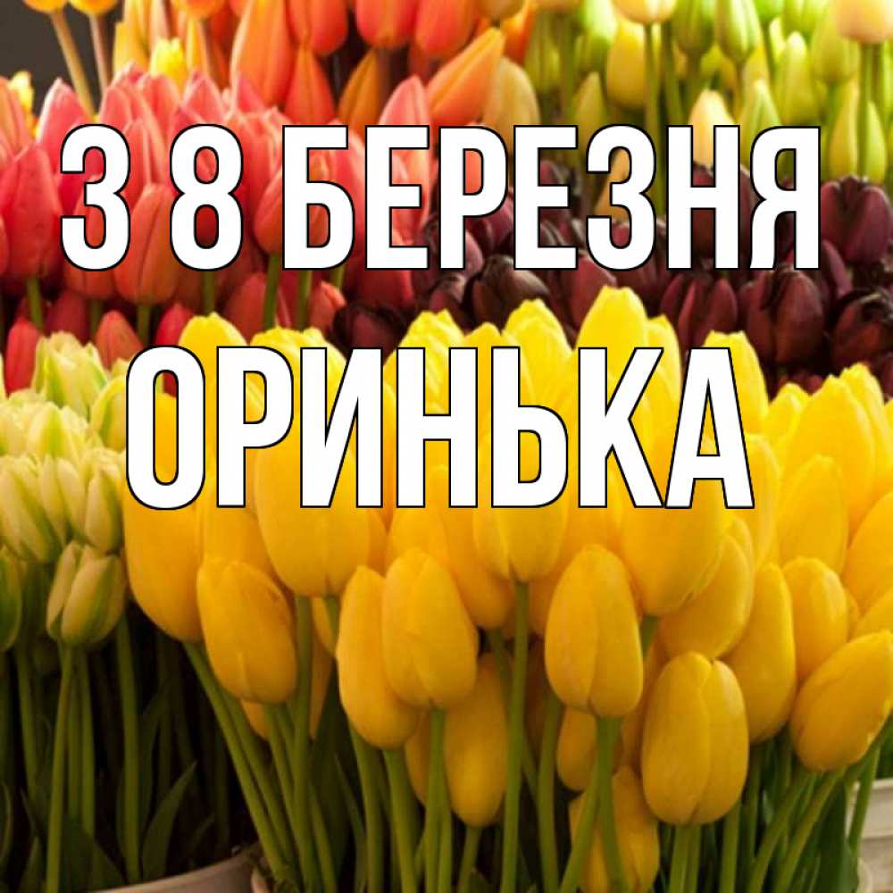 Открытка на каждый день з підписом, Оринька З 8 БЕРЕЗНЯ цветы Прикольна листівка з побажанням онлайн скачати безкоштовно 