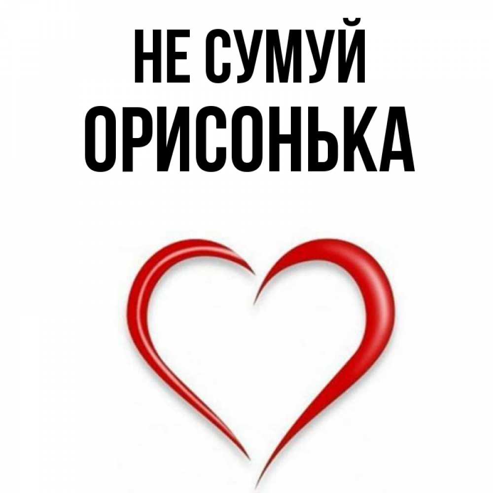 Открытка на каждый день з підписом, Орисонька Не сумуй для любимой Прикольна листівка з побажанням онлайн скачати безкоштовно 