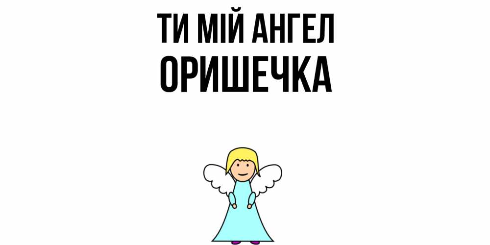 Открытка на каждый день з підписом, Оришечка Ти мій ангел ангел Прикольна листівка з побажанням онлайн скачати безкоштовно 