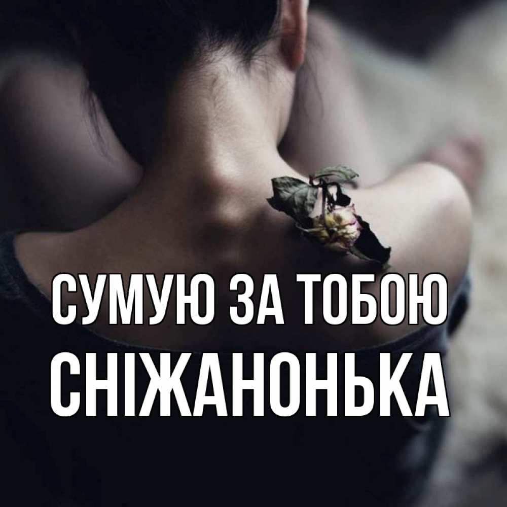 Открытка на каждый день з підписом, Сніжанонька Сумую за тобою засох цветок Прикольна листівка з побажанням онлайн скачати безкоштовно 