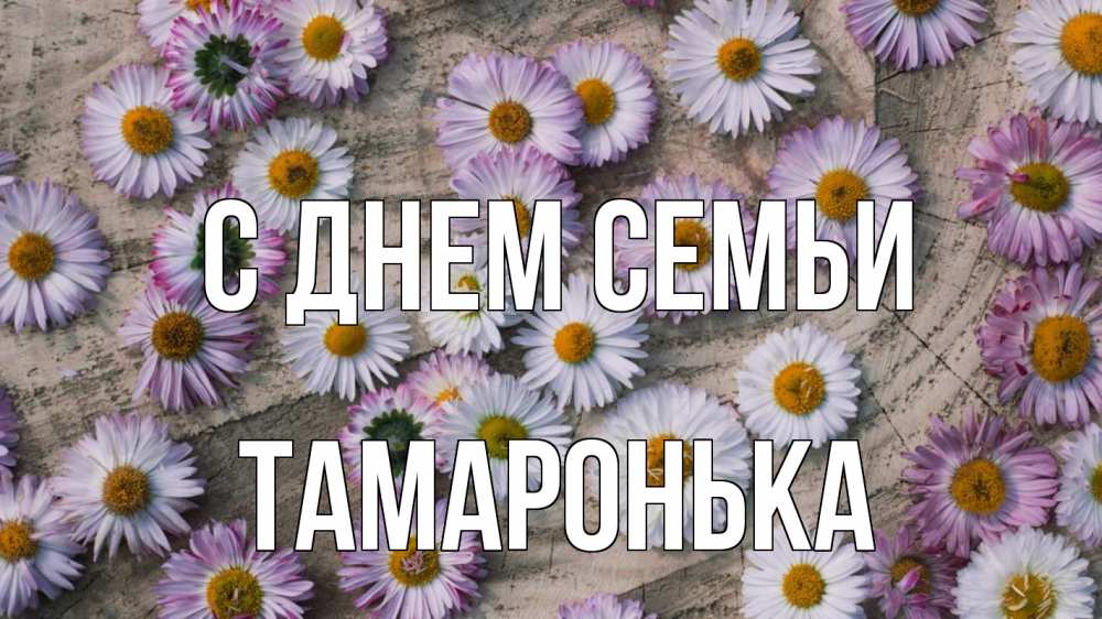 Открытка на каждый день з підписом, Тамаронька С днем семьи с днем семьи Прикольна листівка з побажанням онлайн скачати безкоштовно 