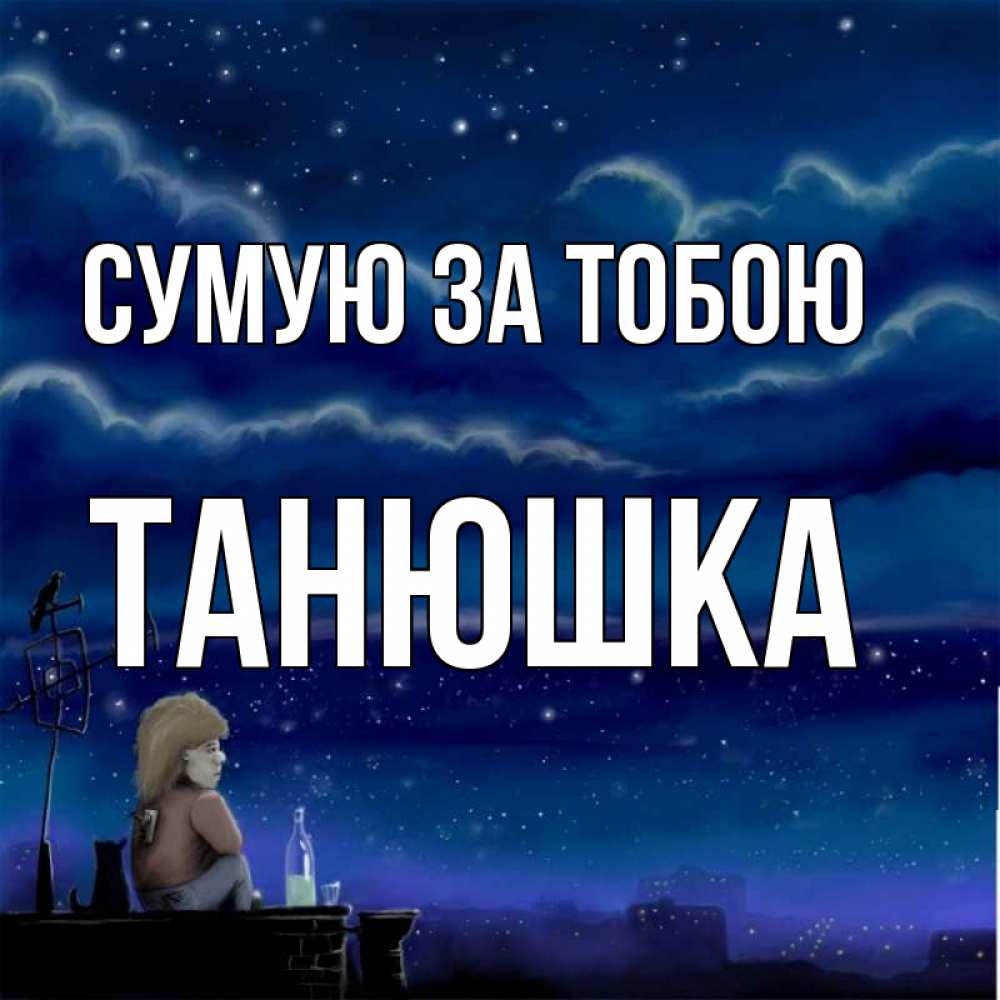 Открытка на каждый день з підписом, Танюшка Сумую за тобою на крыше 1 Прикольна листівка з побажанням онлайн скачати безкоштовно 