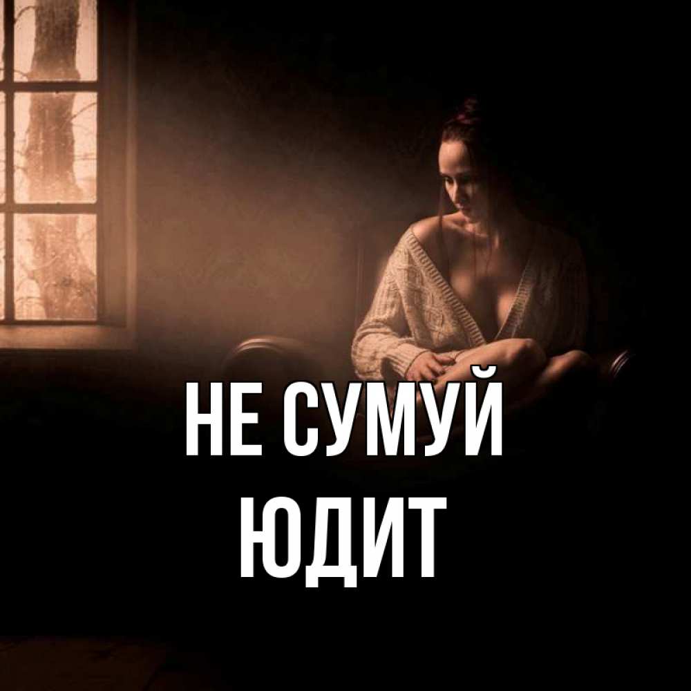 Открытка на каждый день з підписом, Юдит Не сумуй сидя у окна Прикольна листівка з побажанням онлайн скачати безкоштовно 