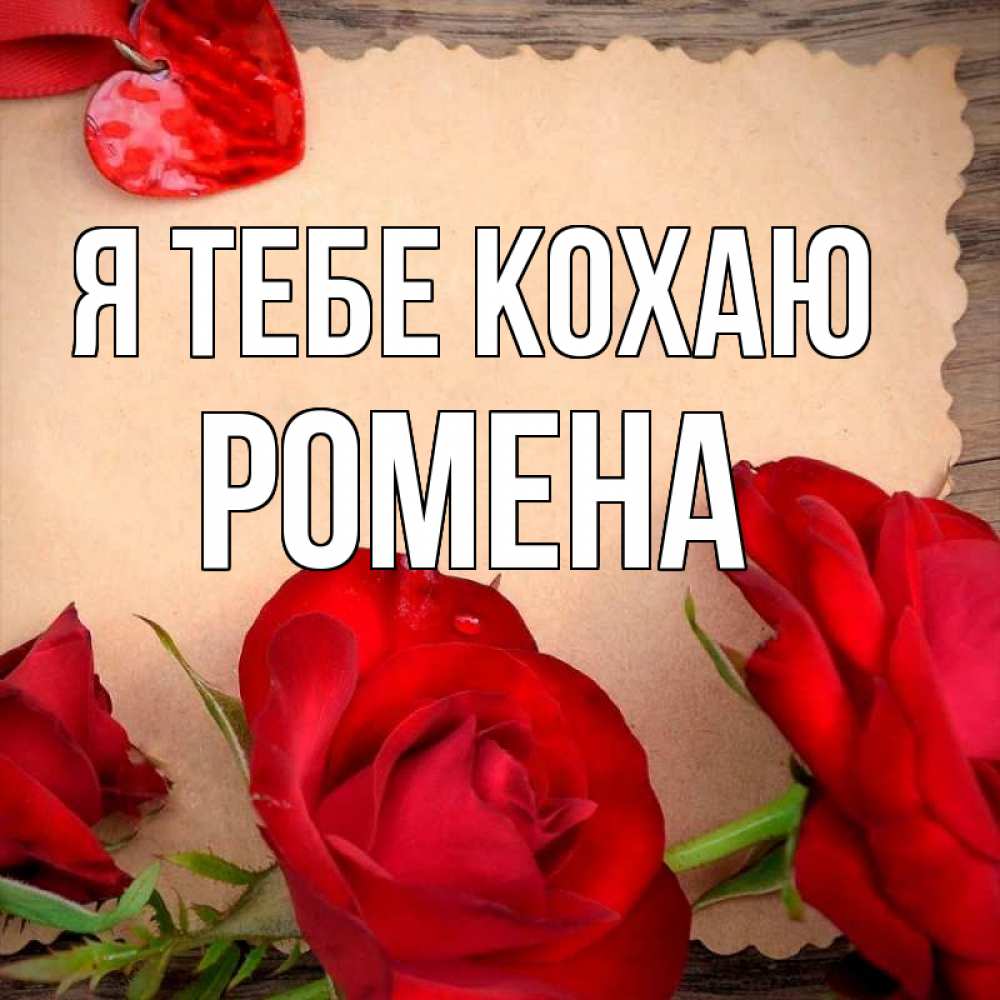 Открытка на каждый день з підписом, Ромена Я тебе кохаю розы сердце 1 Прикольна листівка з побажанням онлайн скачати безкоштовно 