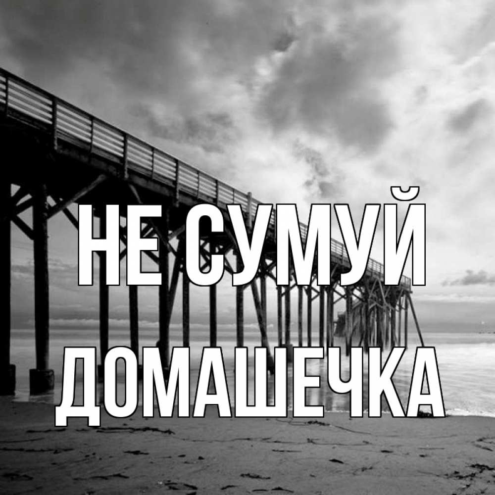 Открытка на каждый день з підписом, Домашечка Не сумуй вода и пляж под мостом Прикольна листівка з побажанням онлайн скачати безкоштовно 