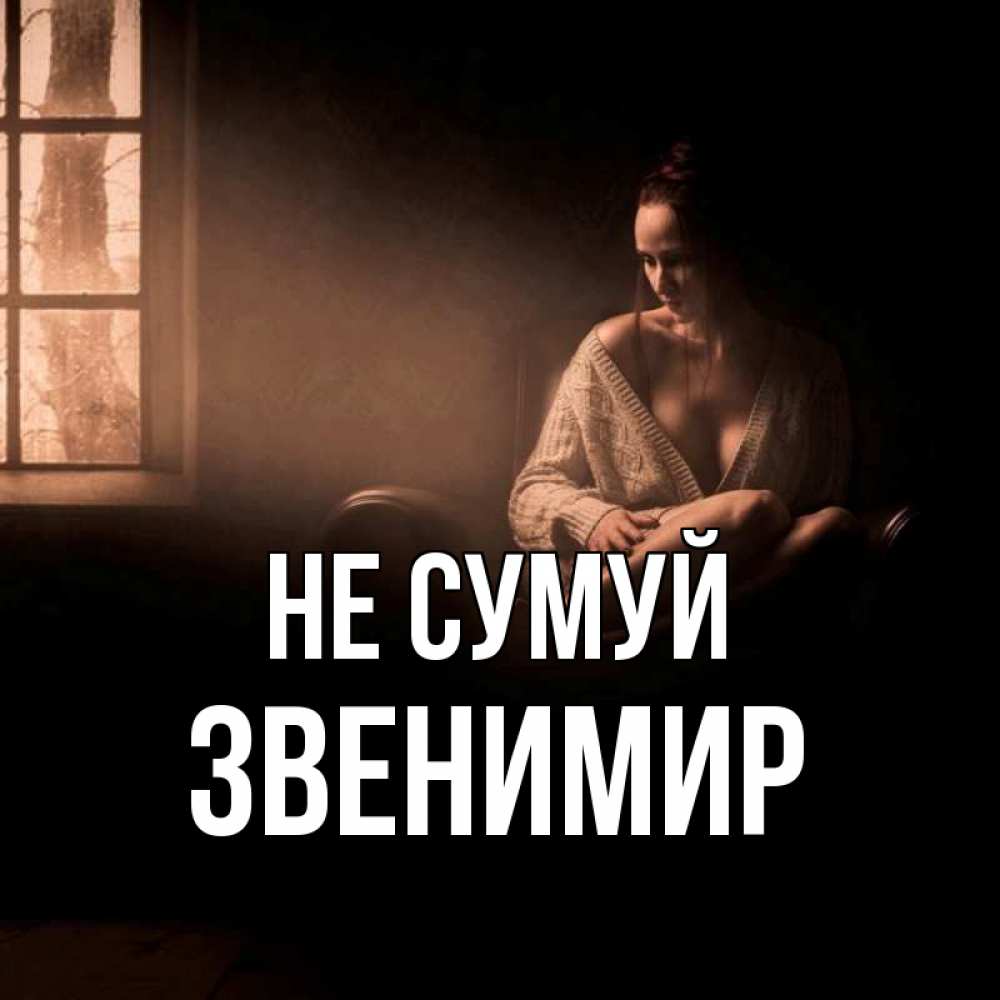 Открытка на каждый день з підписом, Звенимир Не сумуй сидя у окна Прикольна листівка з побажанням онлайн скачати безкоштовно 