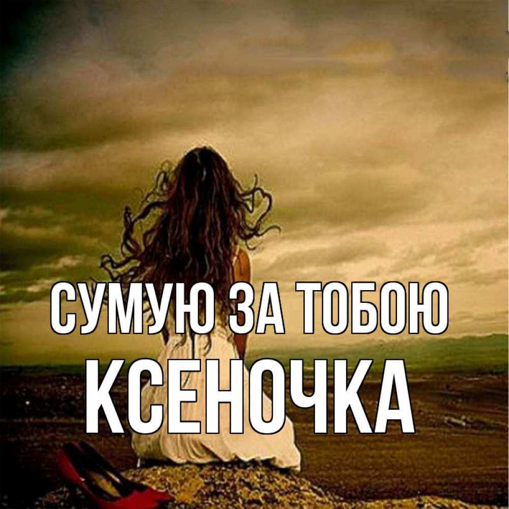 Открытка на каждый день з підписом, Ксеночка Сумую за тобою возвращайся Прикольна листівка з побажанням онлайн скачати безкоштовно 
