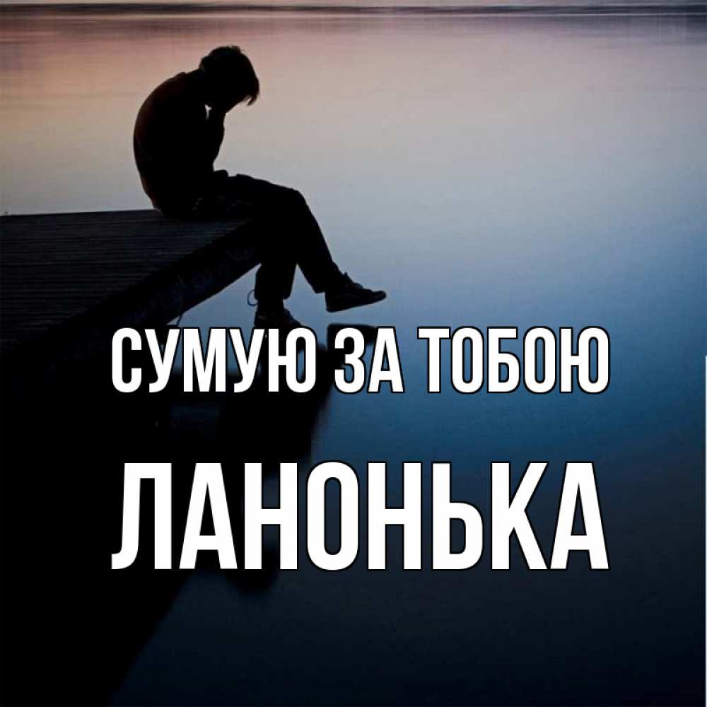 Открытка на каждый день з підписом, Ланонька Сумую за тобою печаль Прикольна листівка з побажанням онлайн скачати безкоштовно 