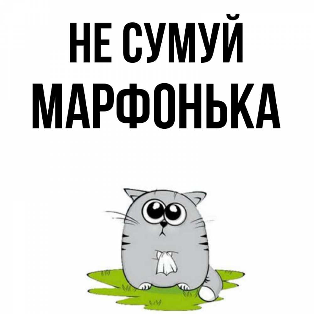 Открытка на каждый день з підписом, Марфонька Не сумуй грустный котяра Прикольна листівка з побажанням онлайн скачати безкоштовно 