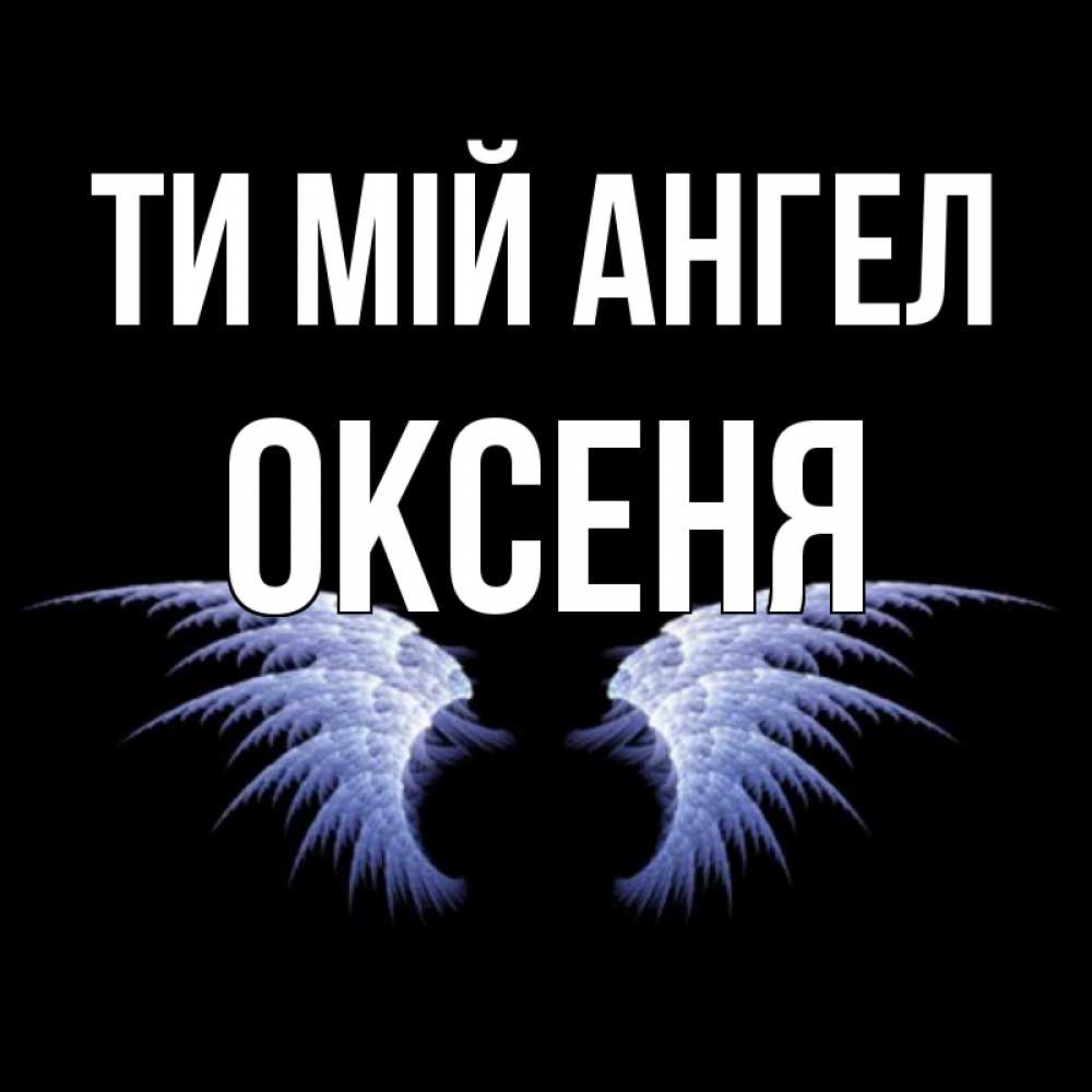 Открытка на каждый день з підписом, Оксеня Ти мій ангел ангельские крылья на черном фоне Прикольна листівка з побажанням онлайн скачати безкоштовно 
