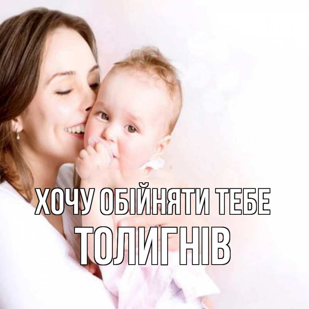 Открытка на каждый день з підписом, Толигнів Хочу обійняти тебе фото счастливой мамы и ребенка Прикольна листівка з побажанням онлайн скачати безкоштовно 