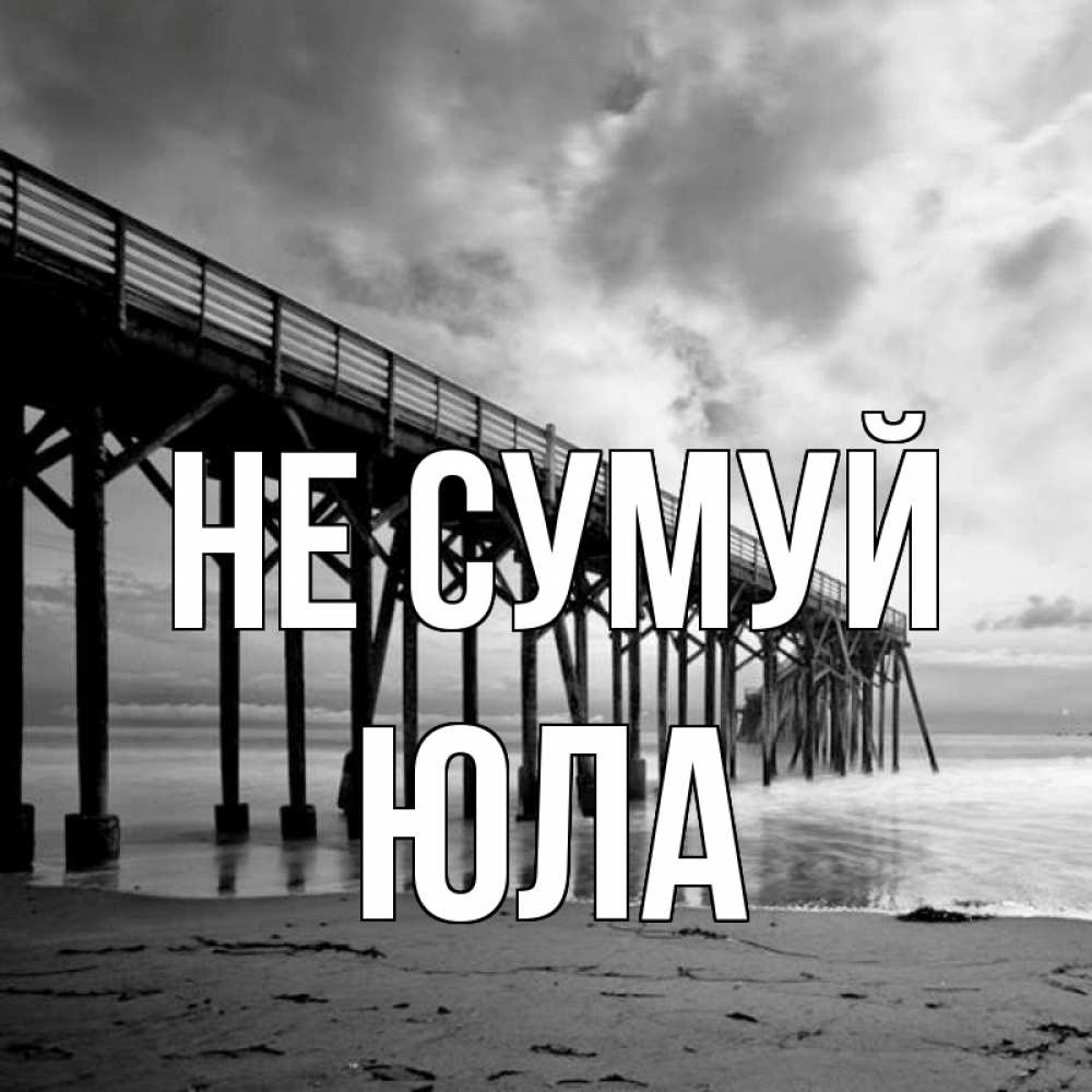 Открытка на каждый день з підписом, Юла Не сумуй вода и пляж под мостом Прикольна листівка з побажанням онлайн скачати безкоштовно 