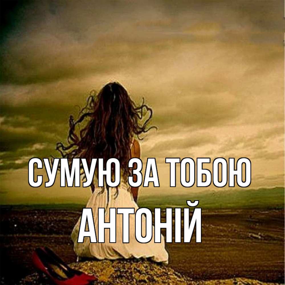 Открытка на каждый день з підписом, Антоній Сумую за тобою возвращайся Прикольна листівка з побажанням онлайн скачати безкоштовно 