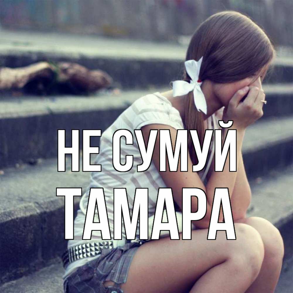Открытка на каждый день з підписом, Тамара Не сумуй длинные волосы и белый бант Прикольна листівка з побажанням онлайн скачати безкоштовно 