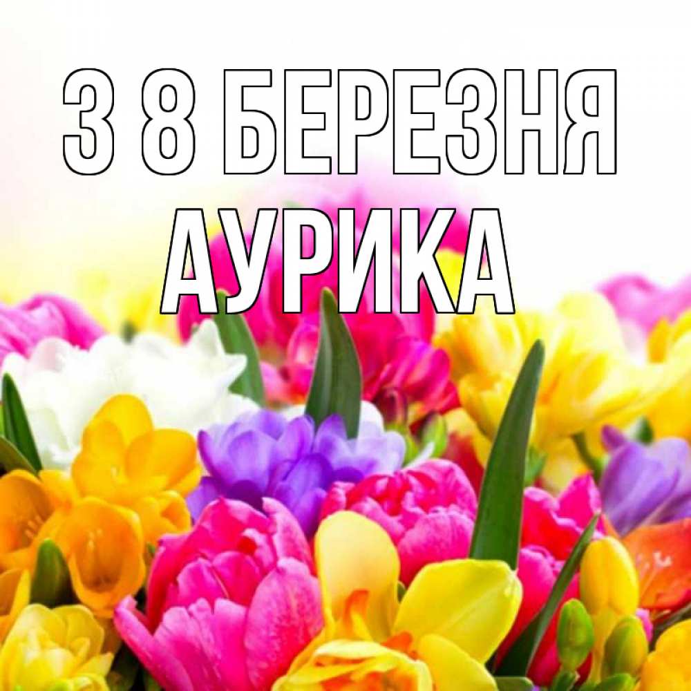 Открытка на каждый день з підписом, Аурика З 8 БЕРЕЗНЯ тюльпаны Прикольна листівка з побажанням онлайн скачати безкоштовно 
