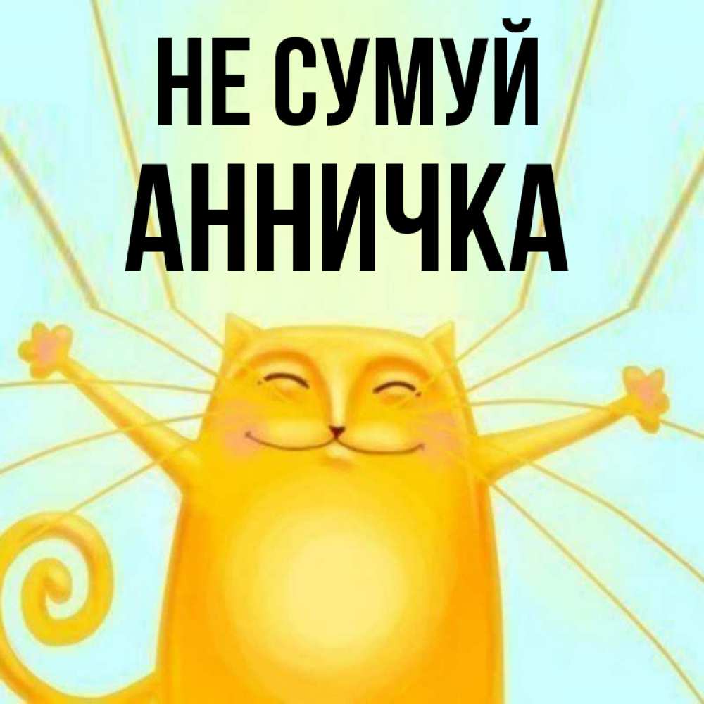 Открытка на каждый день з підписом, Анничка Не сумуй обнимашки усатые Прикольна листівка з побажанням онлайн скачати безкоштовно 