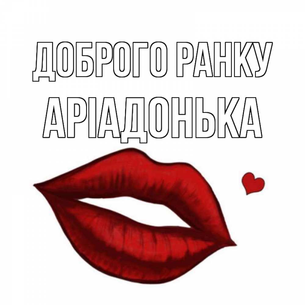 Открытка на каждый день з підписом, Аріадонька Доброго ранку губы целуют Прикольна листівка з побажанням онлайн скачати безкоштовно 