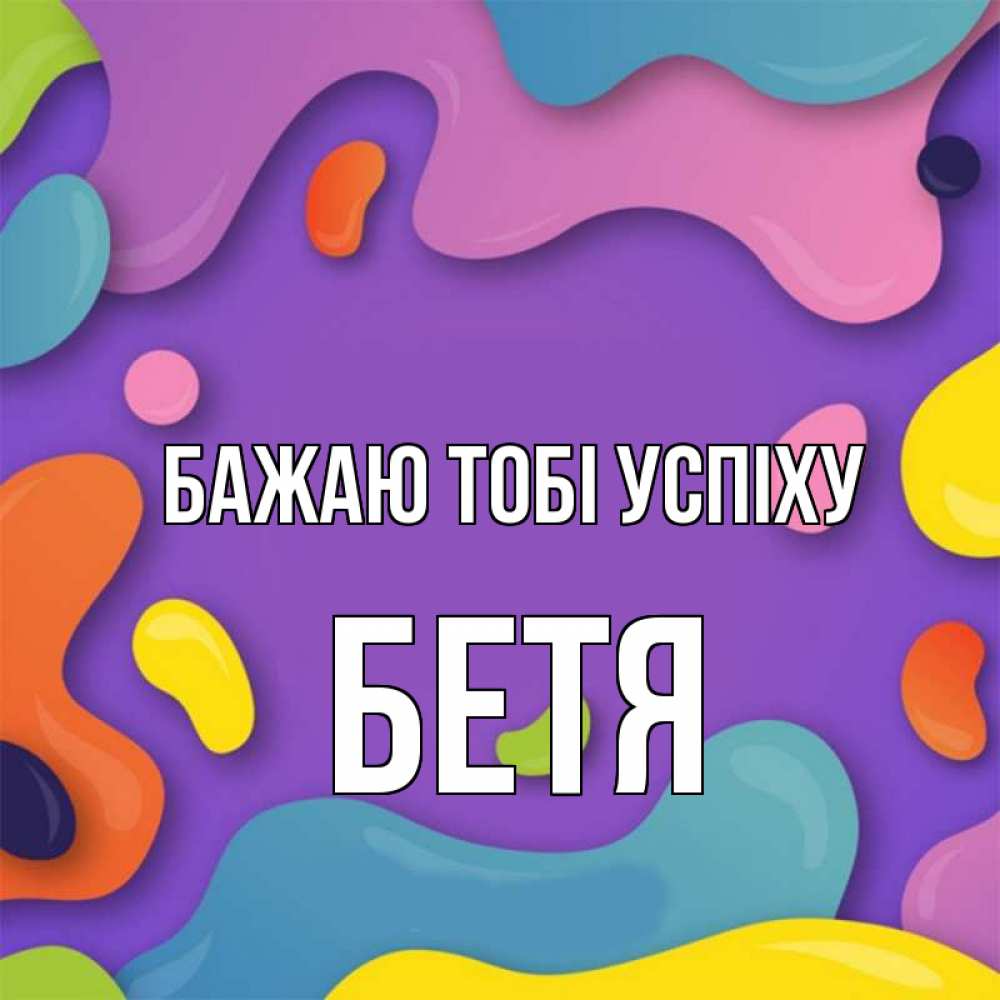 Открытка на каждый день з підписом, Бетя Бажаю тобі успіху абстрактное что то Прикольна листівка з побажанням онлайн скачати безкоштовно 