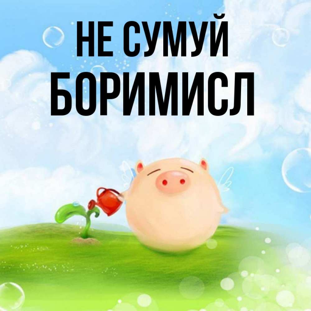 Открытка на каждый день з підписом, Боримисл Не сумуй поливает цветок порося Прикольна листівка з побажанням онлайн скачати безкоштовно 
