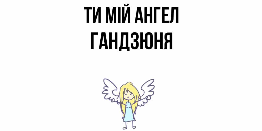 Открытка на каждый день з підписом, Гандзюня Ти мій ангел ангел Прикольна листівка з побажанням онлайн скачати безкоштовно 