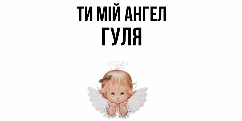 Открытка на каждый день з підписом, Гуля Ти мій ангел ангел Прикольна листівка з побажанням онлайн скачати безкоштовно 