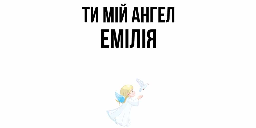 Открытка на каждый день з підписом, Емілія Ти мій ангел ангел, голубь Прикольна листівка з побажанням онлайн скачати безкоштовно 