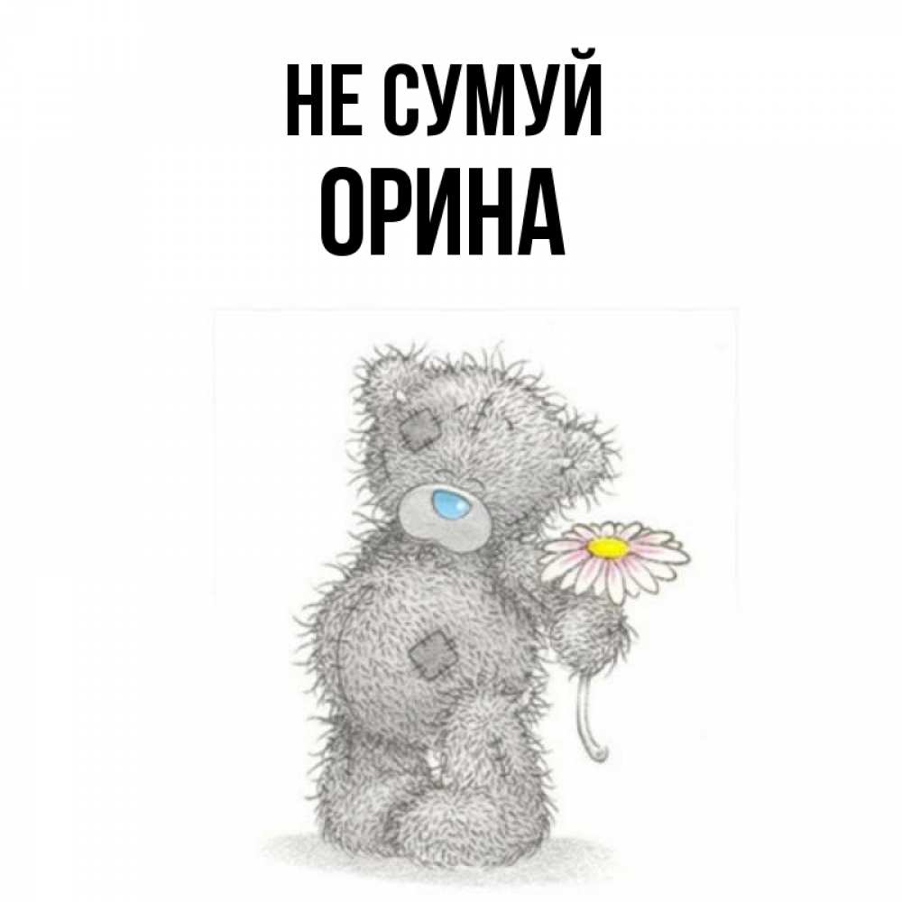 Открытка на каждый день з підписом, Орина Не сумуй Плюшевый медвежонок с заплатками Прикольна листівка з побажанням онлайн скачати безкоштовно 