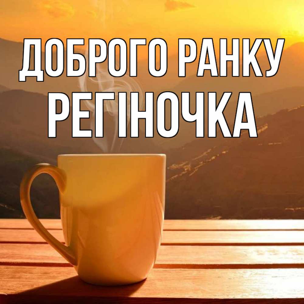 Открытка на каждый день з підписом, Регіночка Доброго ранку кофе в горах Прикольна листівка з побажанням онлайн скачати безкоштовно 