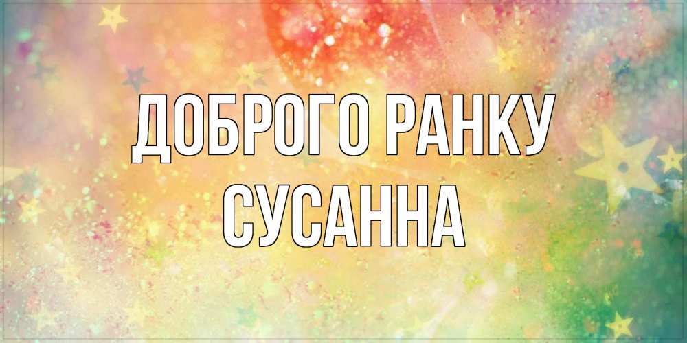 Открытка на каждый день з підписом, Сусанна Доброго ранку красивая открытка с пожеланиями добрейшего утра Прикольна листівка з побажанням онлайн скачати безкоштовно 